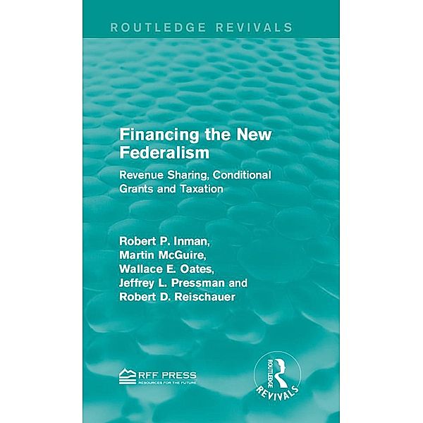 Financing the New Federalism / Routledge Revivals, Robert P. Inman, Martin McGuire, Wallace E. Oates, Jeffrey L. Pressman, Robert D. Reischauer