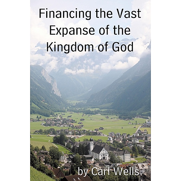 Financing the Vast Expanse of the Kingdom of God, Carl Wells
