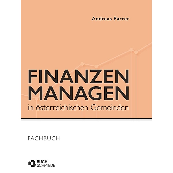 Finanzen managen in österreichischen Gemeinden / Buchschmiede von Dataform Media GmbH, Andreas Parrer