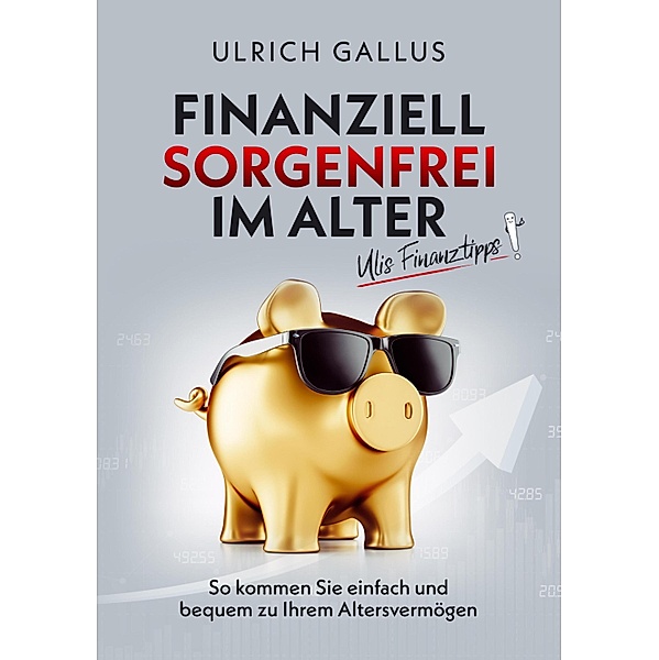 Finanziell sorgenfrei im Alter / Ulis Finanztipps Bd.1, Ulrich Gallus