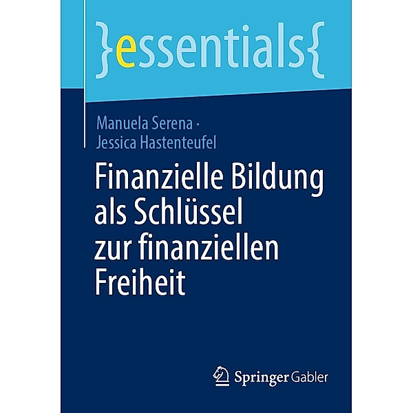 Finanzielle Bildung als Schlüssel zur finanziellen Freiheit / essentials, Manuela Serena, Jessica Hastenteufel