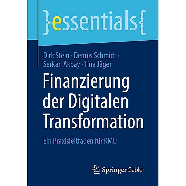 Finanzierung der Digitalen Transformation / essentials, Dirk Stein, Dennis Schmidt, Serkan Akbay, Tina Jäger