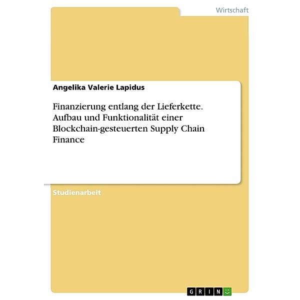 Finanzierung entlang der Lieferkette. Aufbau und Funktionalität einer Blockchain-gesteuerten Supply Chain Finance, Angelika Valerie Lapidus