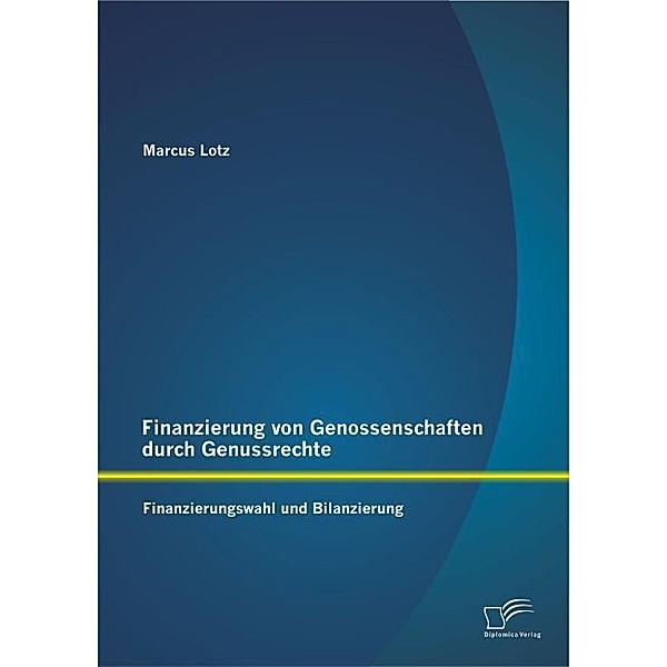 Finanzierung von Genossenschaften durch Genussrechte: Finanzierungswahl und Bilanzierung, Marcus Lotz