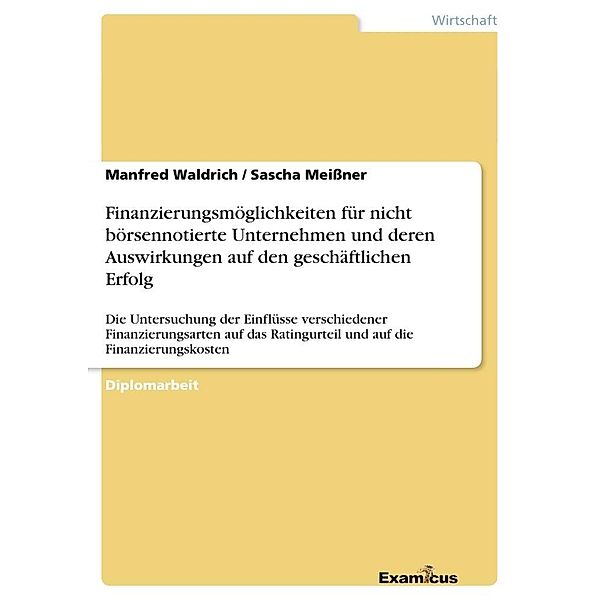 Finanzierungsmöglichkeiten für nicht börsennotierte Unternehmen und deren Auswirkungen auf den geschäftlichen Erfolg, Sascha Meißner, Manfred Waldrich