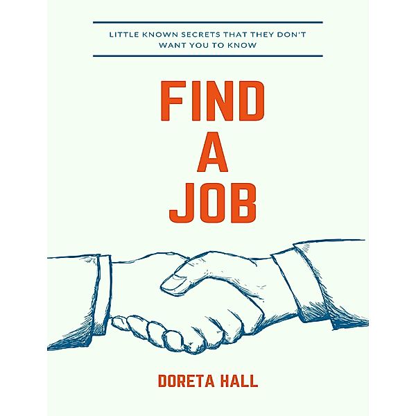 Find a Job: Little Known Secrets That They Don't Want You to Know, Doreta Hall