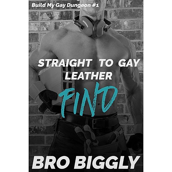 Find: Straight to Gay Leather (Build My Gay Dungeon, #1) / Build My Gay Dungeon, Bro Biggly