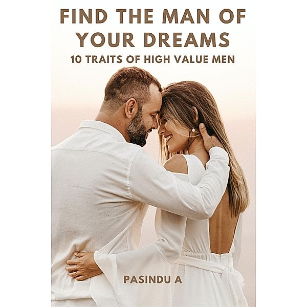 Find the Man of Your Dreams: 10 Traits of High-Value Men, Pasindu A