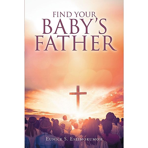 Find Your Baby's Father / Christian Faith Publishing, Inc., Eunice S. Eseimokumoh