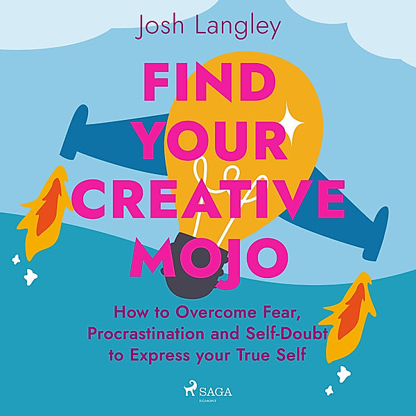 Find Your Creative Mojo: How to Overcome Fear, Procrastination and Self-Doubt to Express your True Self, Josh Langley