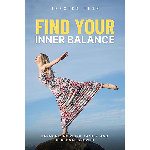 Find Your Inner Balance : Harmonizing Work, Family, and Personal Growth, Jessica Jess