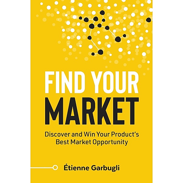 Find Your Market: Discover and Win Your Product's Best Market Opportunity, Étienne Garbugli