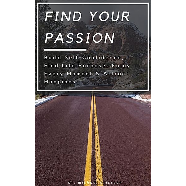 Find Your Passion: Build Self-Confidence, Find Life Purpose, Enjoy Every Moment & Attract Happiness, Michael Ericsson