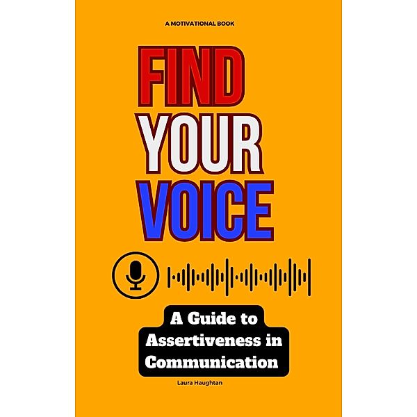 Find Your Voice: A Guide to Assertiveness in Communication, Laura Haughtan