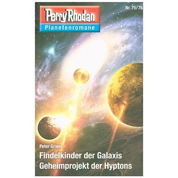 Findelkinder der Galaxis / Geheimprojekt der Hyptons / Perry Rhodan - Planetenromane Bd.53, Peter Griese