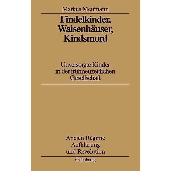 Findelkinder, Waisenhäuser, Kindsmord in der Frühen Neuzeit / Ancien Régime, Aufklärung und Revolution Bd.29, Markus Meumann