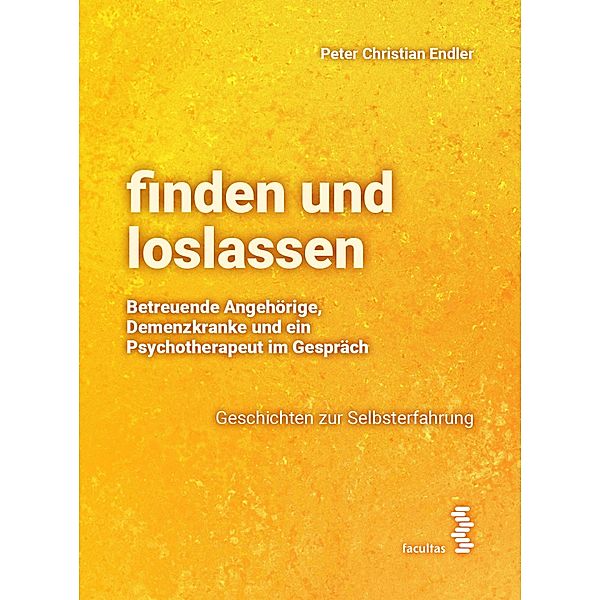 finden und loslassen Betreuende Angehörige, Demenzkranke und ein Psychotherapeut im Gespräch, Peter Christian Endler