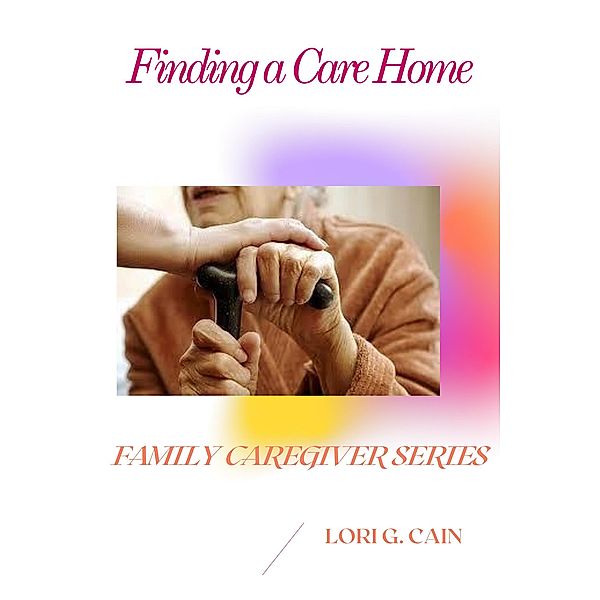 Finding a Care Home (Family Caregiver Series, #2) / Family Caregiver Series, Lori Cain