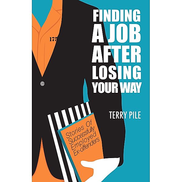 Finding A Job After Losing Your Way: Stories of Successfully Employed Ex-offenders / Terry Pile, Terry Pile