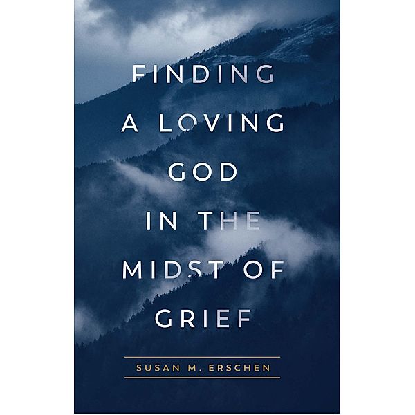 Finding a Loving God in the Midst of Grief, Susan M. Erschen