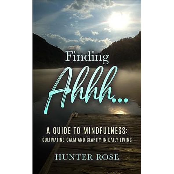 Finding Ahhh... A Guide to Mindfulness, Hunter Rose