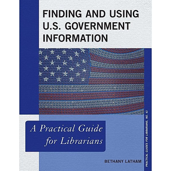 Finding and Using U.S. Government Information / Practical Guides for Librarians Bd.41, Bethany Latham