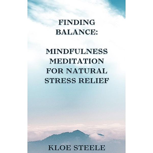 Finding Balance: Mindfulness Meditation for Natural Stress Relief, Kloe Steele