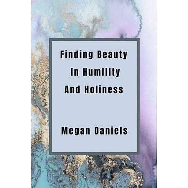 Finding Beauty and Humility in Holiness, Megan Lee Daniels