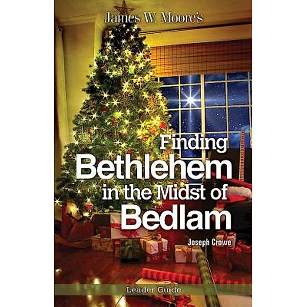 Finding Bethlehem in the Midst of Bedlam Leader Guide, James W. Moore, Joseph Crowe