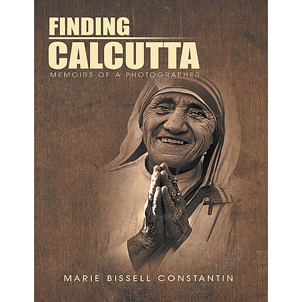 Finding Calcutta: Memoirs of a Photographer, Marie Bissell Constantin