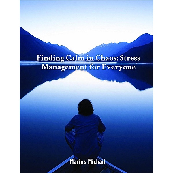 Finding Calm in Chaos: Stress Management for Everyone, Marios Michail