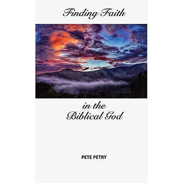 Finding Faith in the Biblical God / Pete Petry, Petry
