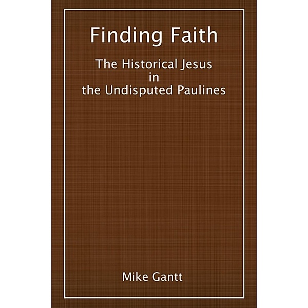 Finding Faith: The Historical Jesus in the Undisputed Paulines, Mike Gantt