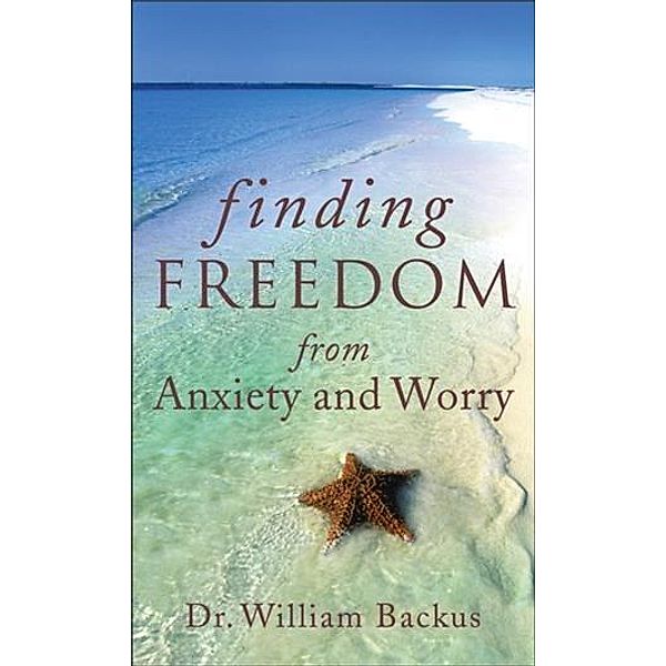 Finding Freedom from Anxiety and Worry, Dr. William Backus