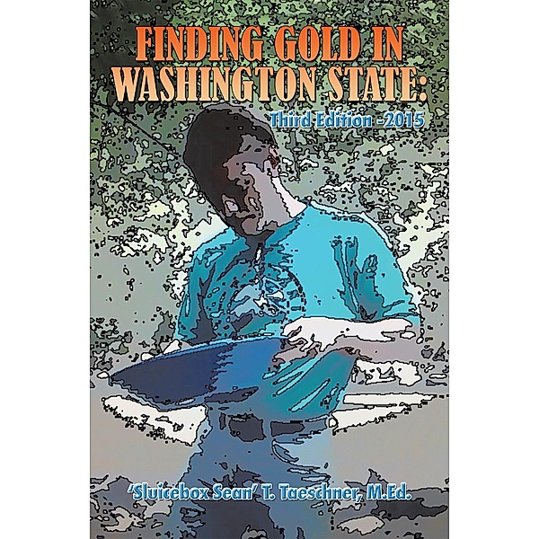 Finding Gold in Washington State: Third Edition -2015, 'Sluicebox Sean' T. Taeschner