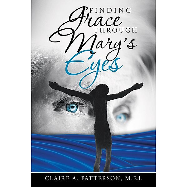 Finding Grace Through Mary's Eyes, Claire A. Patterson