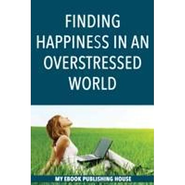 Finding Happiness in an Overstressed World, My Ebook Publishing House