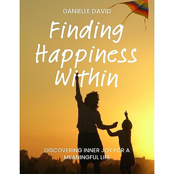 Finding Happiness Within Discovering Inner Joy for a Meaningful Life, Danielle David