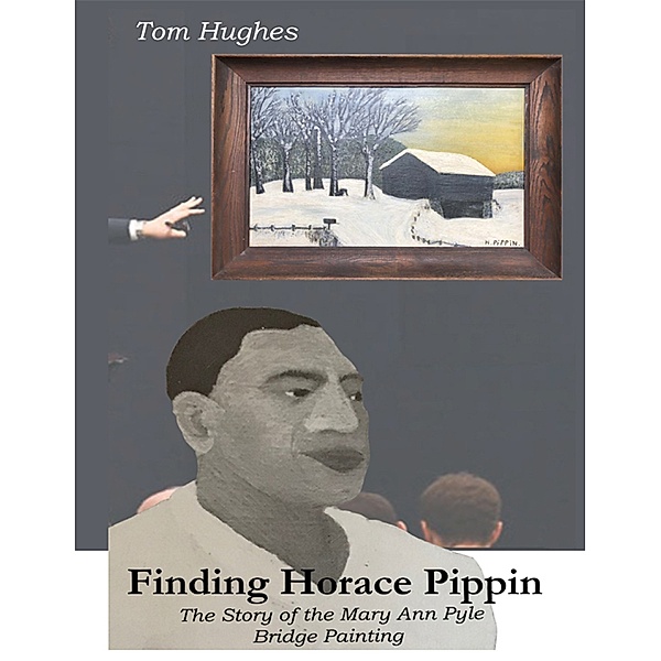 Finding Horace Pippin the Story of the Mary Ann Pyle Bridge Painting, Tom Hughes