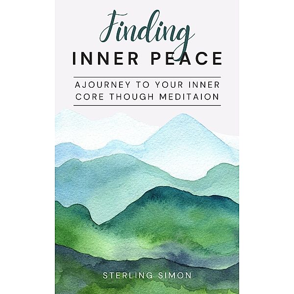 Finding Inner Peace - A Journey To Your Inner Core Through Meditation, Sterling Simon