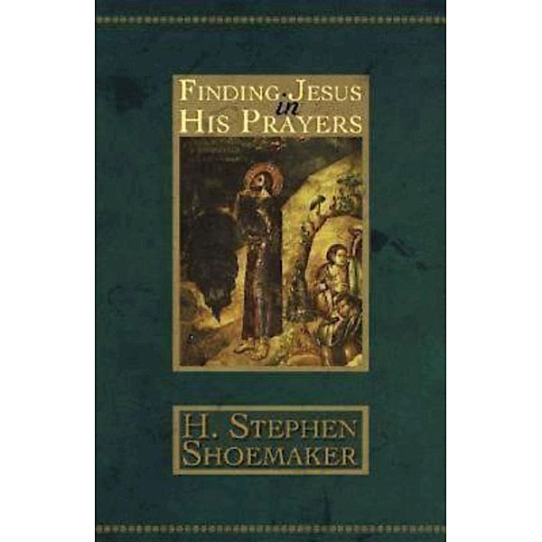 Finding Jesus in His Prayers, H. Stephen Shoemaker