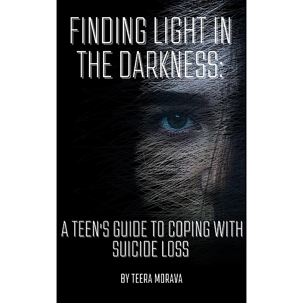 Finding Light in the Darkness: A Teen's Guide to Coping with Suicide Loss, Teera Morava
