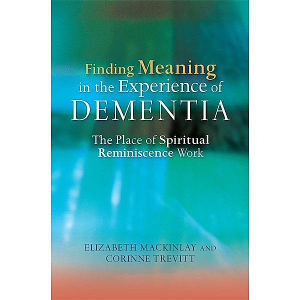 Finding Meaning in the Experience of Dementia, Elizabeth Mackinlay, Corinne Trevitt