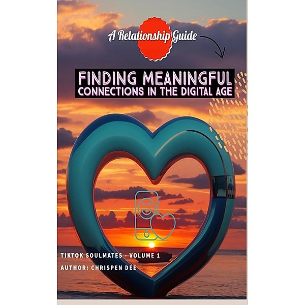 Finding Meaningful Connections in the Digital Age: A Relationship Guide, Chrispen Dee