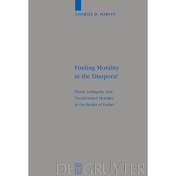 Finding Morality in the Diaspora? / Beihefte zur Zeitschrift für die alttestamentliche Wissenschaft Bd.328, Charles D. Harvey