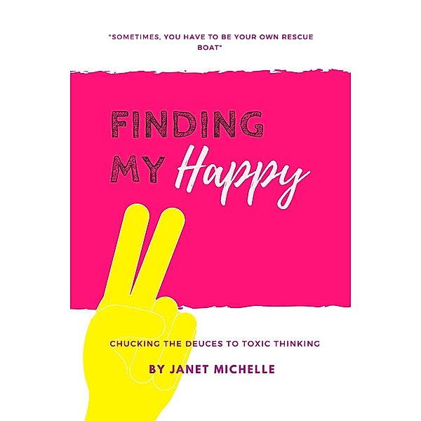 Finding My Happy: Chucking the Deuces to Toxic Thinking, Janet Michelle
