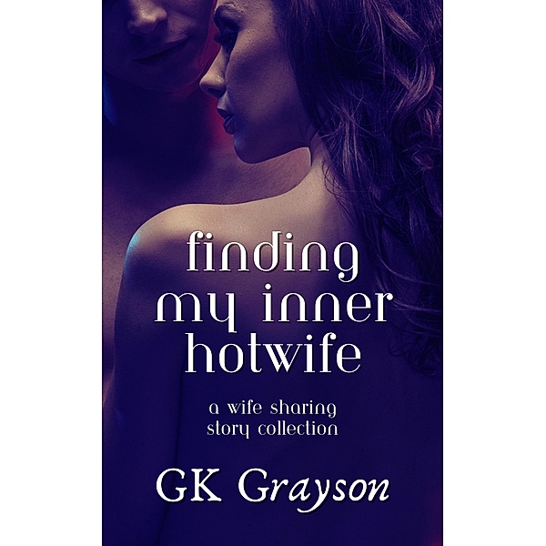 Finding My Inner Hotwife: A Wife Sharing Story Collection, Gk Grayson