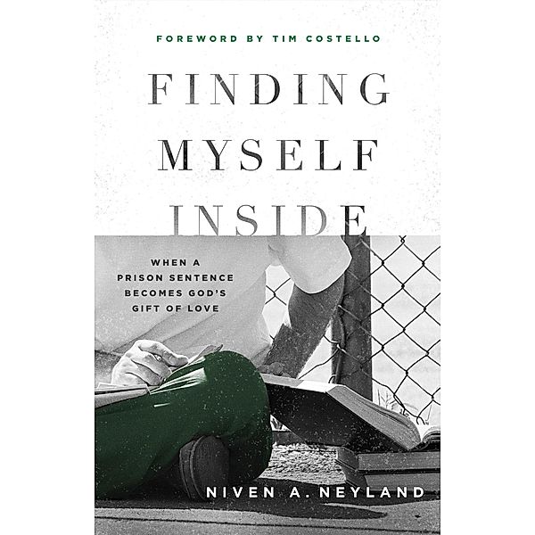 Finding Myself Inside: When a Prison Sentence Becomes God's Gift of Love, Niven A Neyland