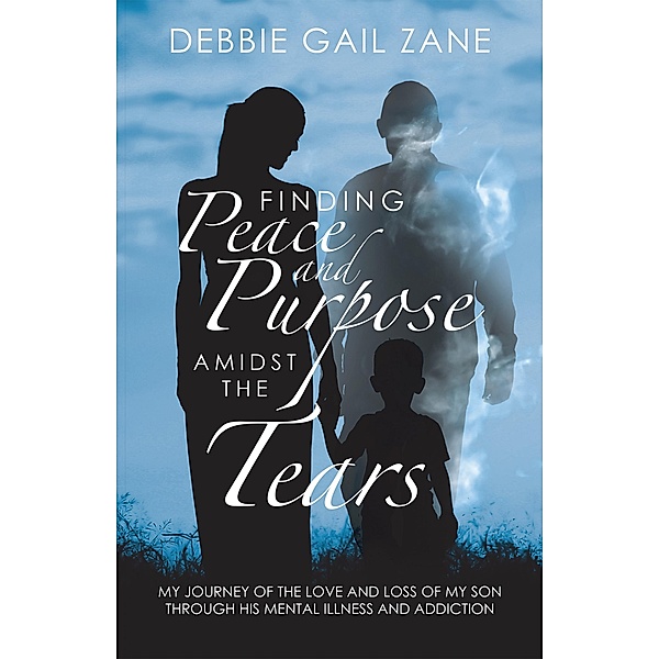 Finding Peace and Purpose Amidst the Tears, Debbie Gail Zane