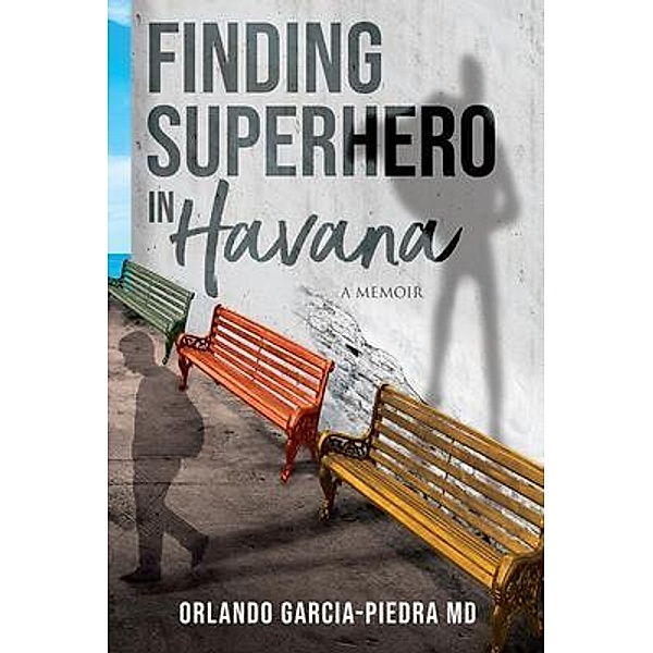 Finding Superhero in Havana, Orlando Garcia-Piedra Md